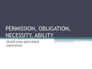 PERMISSION, OBLIGATION,
NECESSITY, ABILITY
Modal verbs and related
expressions
 