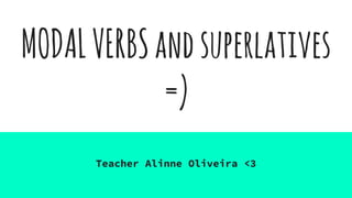 MODALVERBSandsuperlatives
=)
Teacher Alinne Oliveira <3
 