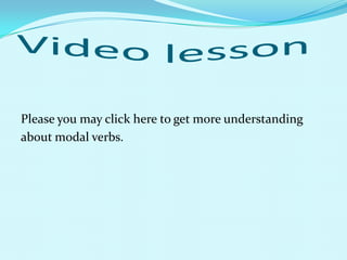 Video lesson Please you may click here to get more understanding about modal verbs.