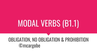 MODAL VERBS (B1.1)
OBLIGATION, NO OBLIGATION & PROHIBITION
©mcargobe
 