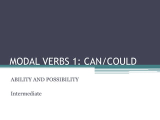 MODAL VERBS 1: CAN/COULD
ABILITY AND POSSIBILITY
Intermediate
 
