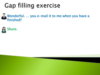 Wonderful. … you e-mail it to me when you have a
finished?
Shure.
 