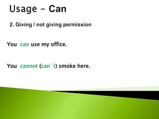You can use my office.
You cannot (can´t) smoke here.
 