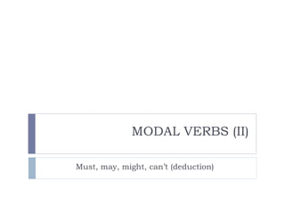 MODAL VERBS (II)
Must, may, might, can’t (deduction)
 