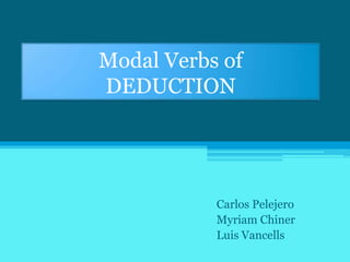 Modal Verbs of
DEDUCTION




           Carlos Pelejero
           Myriam Chiner
           Luis Vancells
 