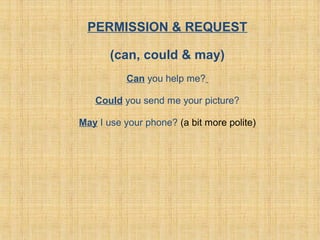 PERMISSION & REQUEST
(can, could & may)
Can you help me?
Could you send me your picture?
May I use your phone? (a bit more polite)
 