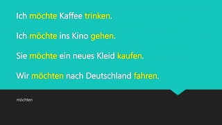 Ich möchte Kaffee trinken.
Ich möchte ins Kino gehen.
Sie möchte ein neues Kleid kaufen.
Wir möchten nach Deutschland fahren.
möchten
 