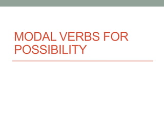 MODAL VERBS FOR 
POSSIBILITY 
 