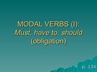 MODAL VERBS (I): Must, have to, should  (obligation) p. 134 