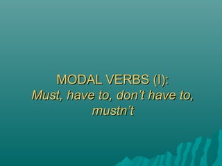 MODAL VERBS (I):MODAL VERBS (I):
Must, have to, don’t have to,Must, have to, don’t have to,
mustn’tmustn’t
 