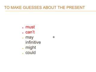 TO MAKE GUESSES ABOUT THE PRESENT
● must
● can’t
● may +
infinitive
● might
● could
 