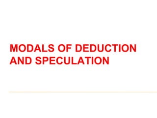 MODALS OF DEDUCTION
AND SPECULATION
 