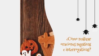 ¿Cómo realizar
oraciones negativas
e interrogativas?
 