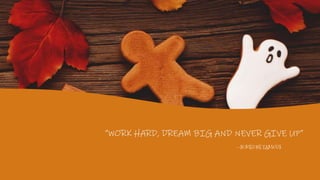 —SOMEONE FAMOUS
“WORK HARD, DREAM BIG AND NEVER GIVE UP”
 