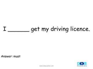 www.eslpuzzles.com
I ______ get my driving licence.
Answer: must
 