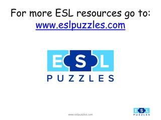 For more ESL resources go to:
www.eslpuzzles.com
www.eslpuzzles.com
 