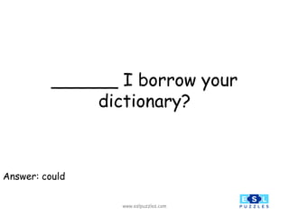 www.eslpuzzles.com
______ I borrow your
dictionary?
Answer: could
 