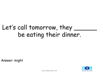 www.eslpuzzles.com
Let’s call tomorrow, they ______
be eating their dinner.
Answer: might
 