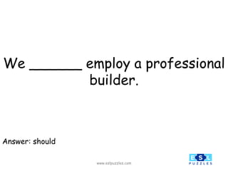 www.eslpuzzles.com
We ______ employ a professional
builder.
Answer: should
 