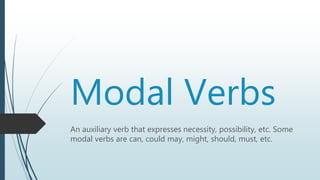 Modal Verbs
An auxiliary verb that expresses necessity, possibility, etc. Some
modal verbs are can, could may, might, should, must, etc.
 