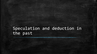Speculation and deduction in
the past
 