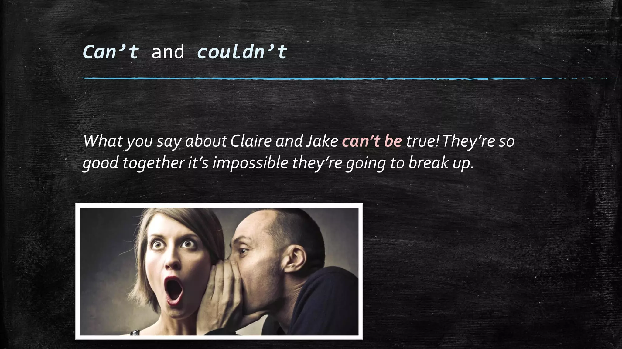 Can’t and couldn’t
What you say about Claire and Jake can’t be true!They’re so
good together it’s impossible they’re going to break up.
 