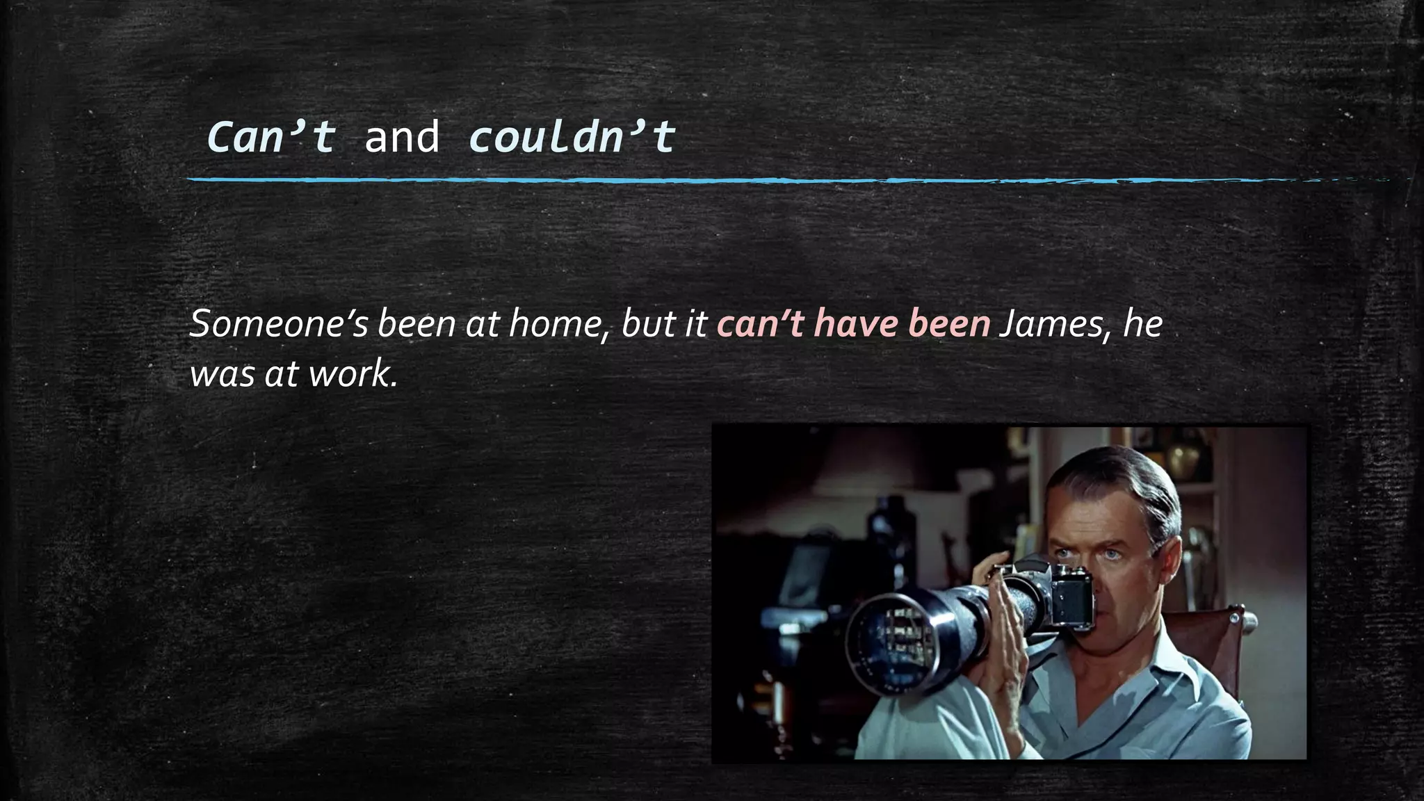 Someone’s been at home, but it can’t have been James, he
was at work.
Can’t and couldn’t
 