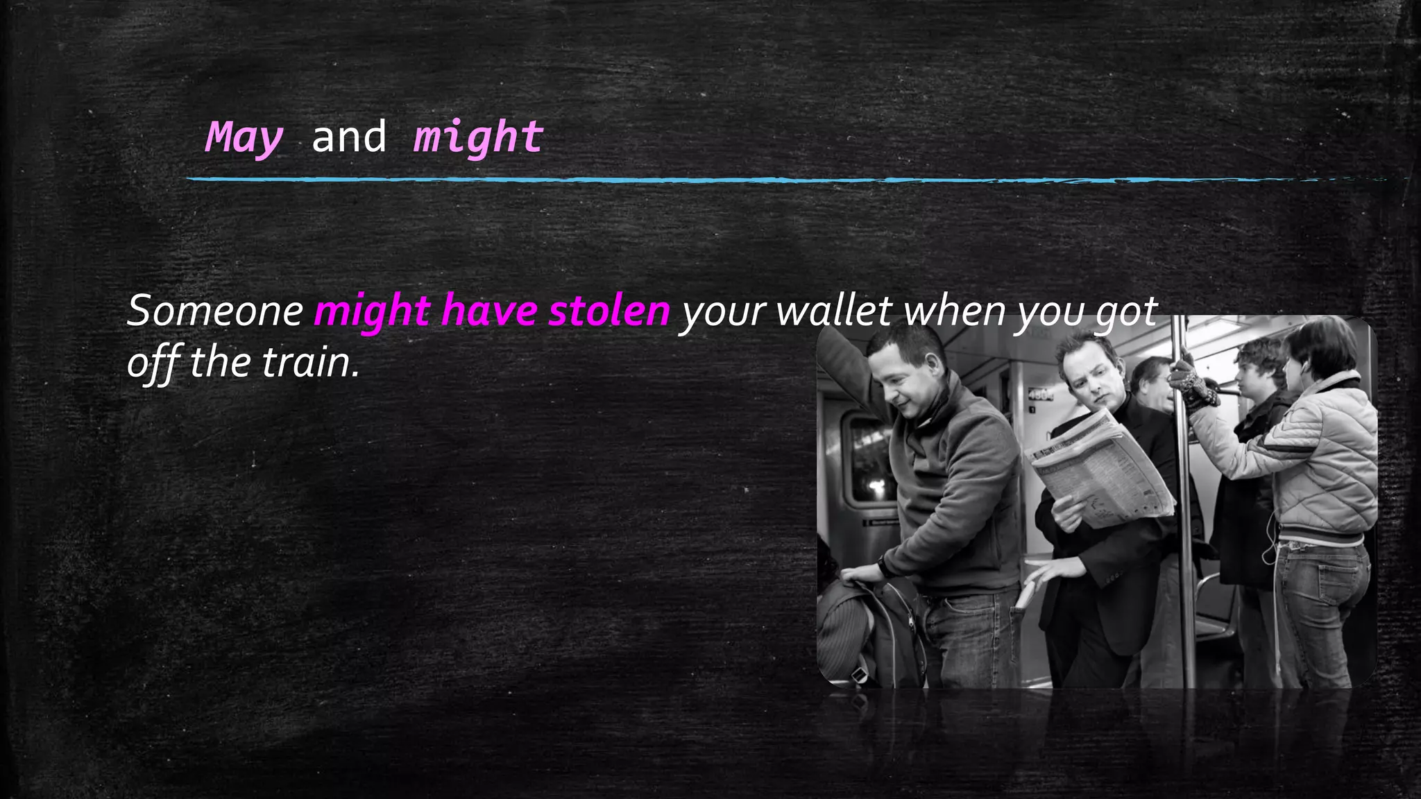 Someone might have stolen your wallet when you got
off the train.
May and might
 