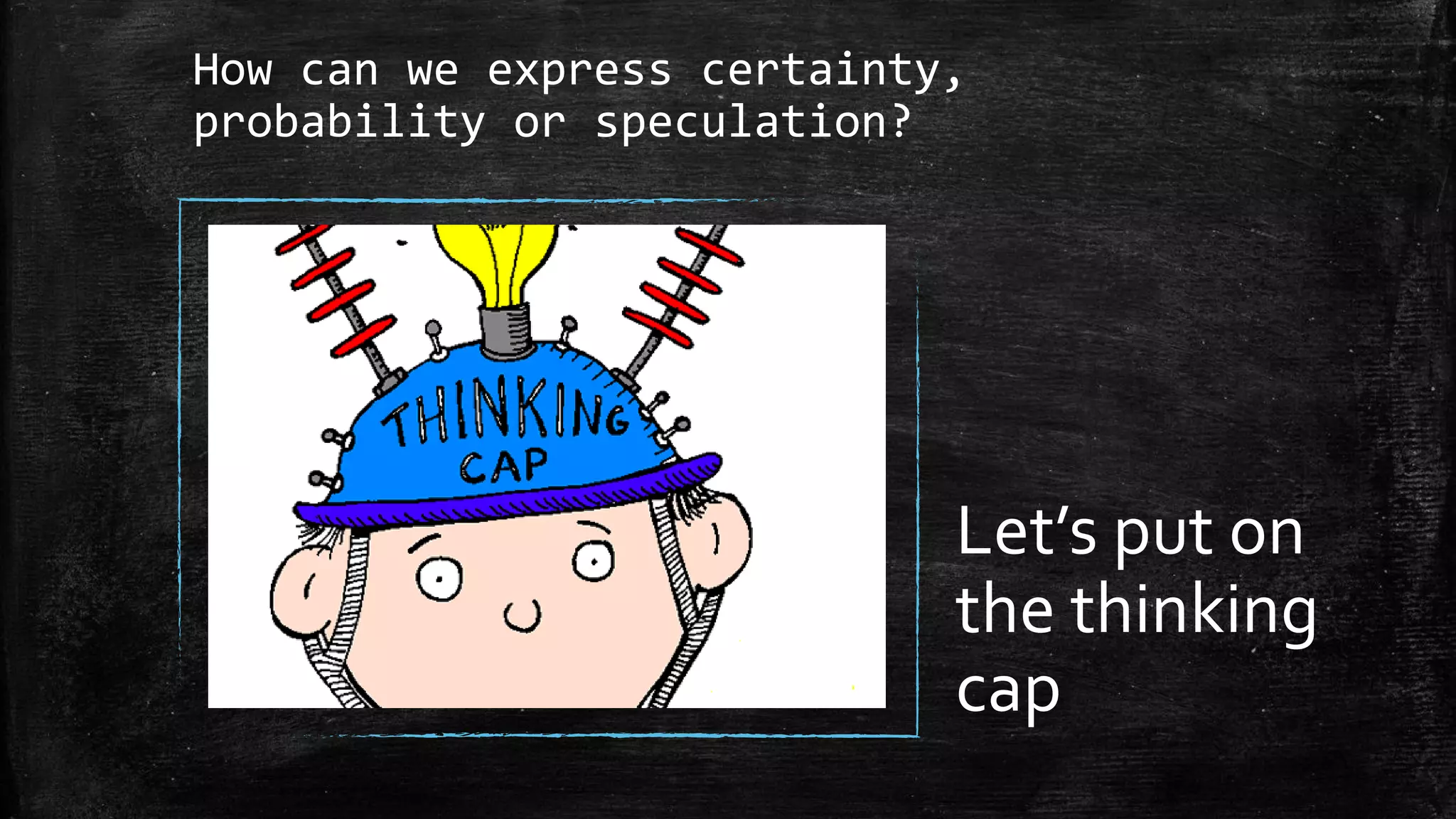How can we express certainty,
probability or speculation?
Let’s put on
the thinking
cap
 