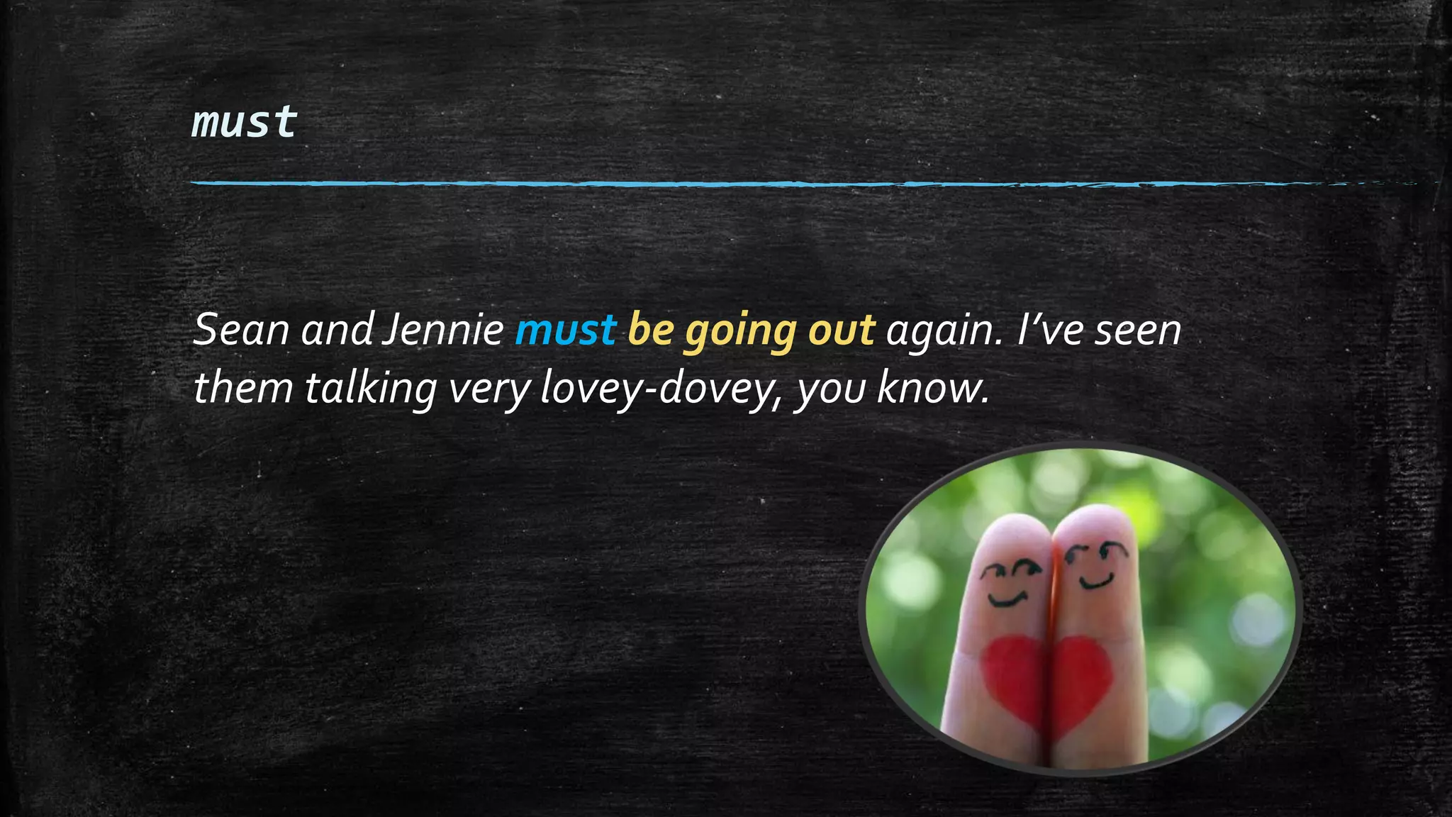 must
Sean and Jennie must be going out again. I’ve seen
them talking very lovey-dovey, you know.
 