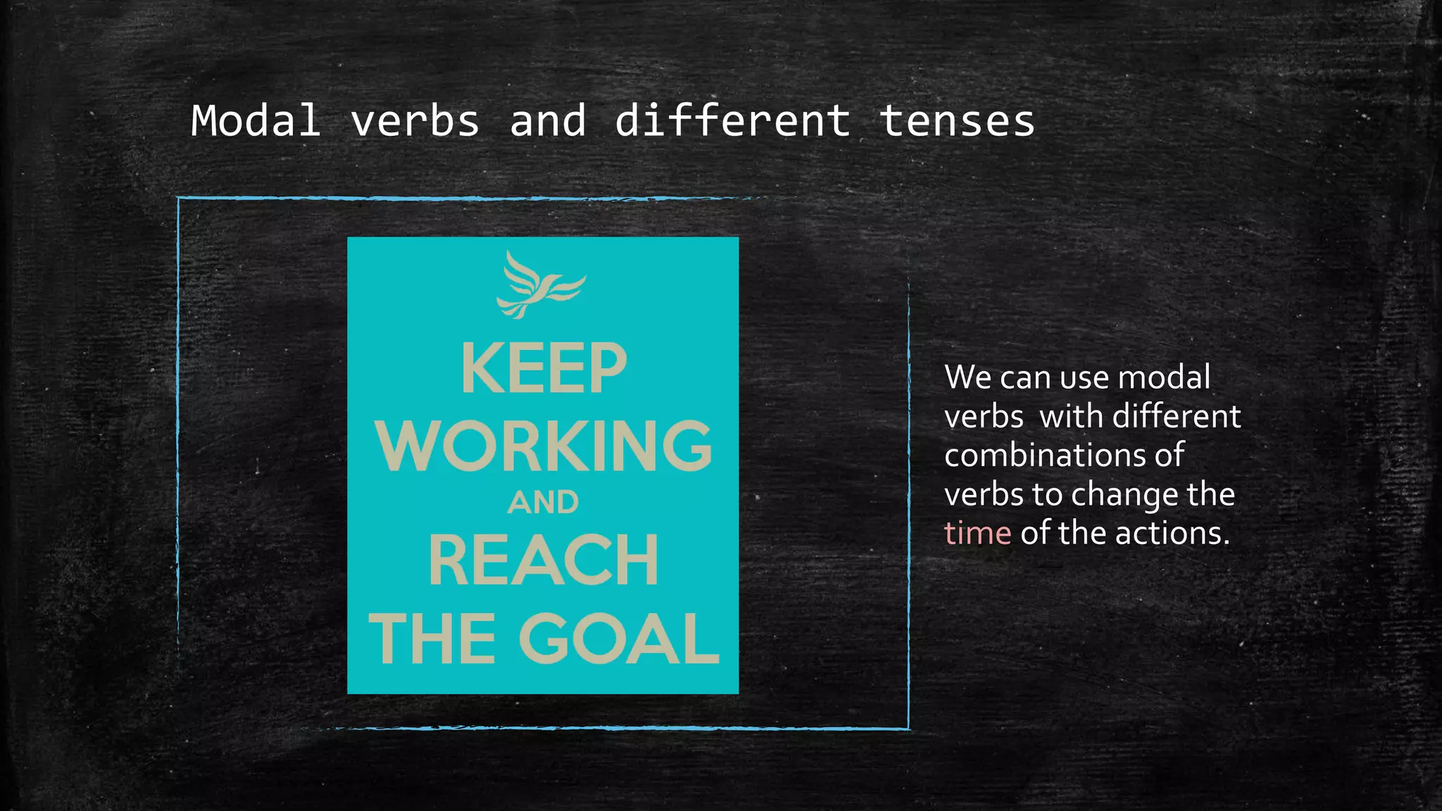 Modal verbs and different tenses
We can use modal
verbs with different
combinations of
verbs to change the
time of the actions.
 