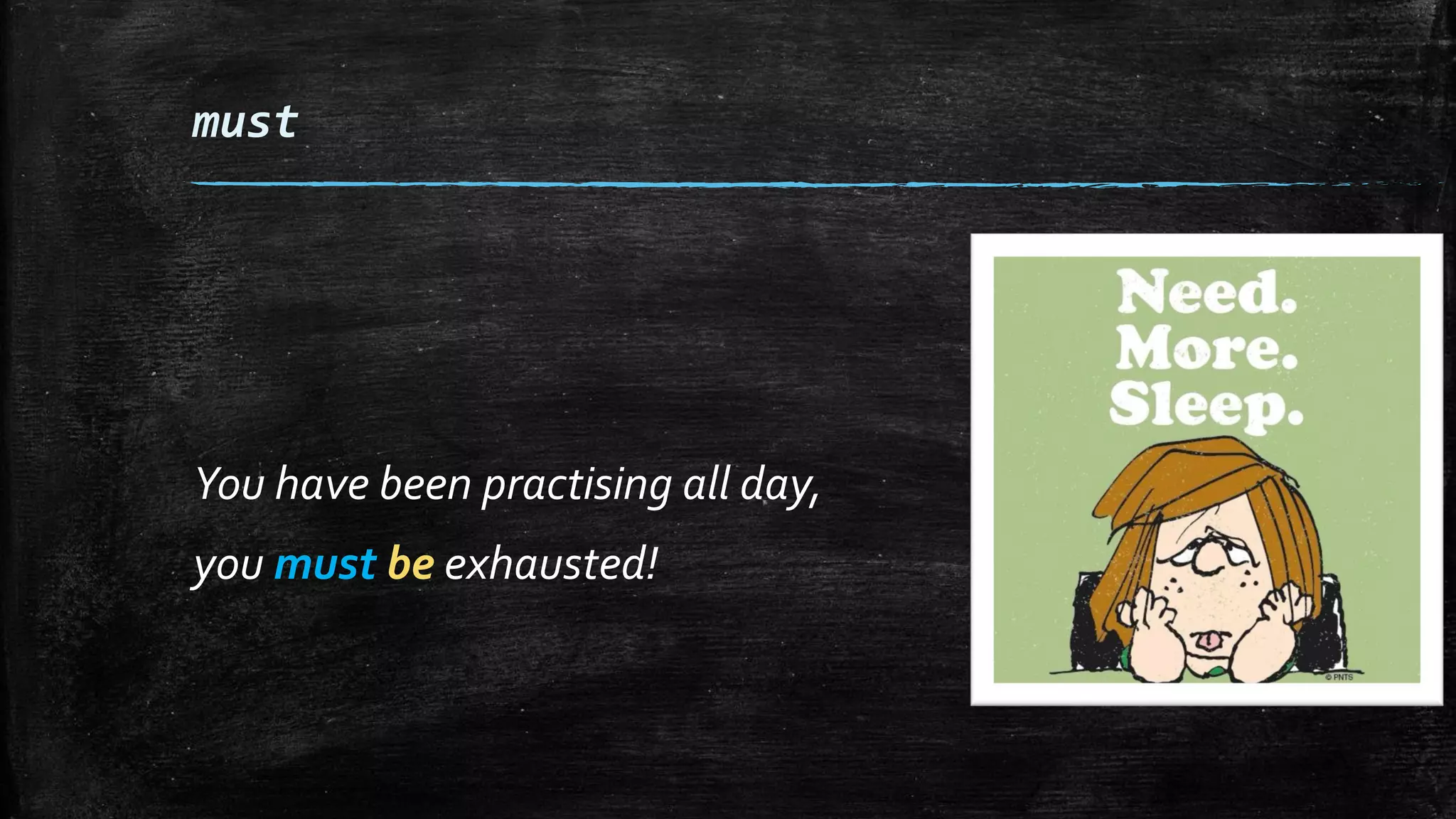 must
You have been practising all day,
you must be exhausted!
 