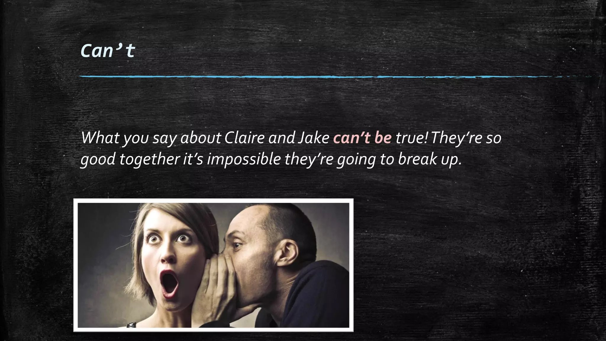 Can’t
What you say about Claire and Jake can’t be true!They’re so
good together it’s impossible they’re going to break up.
 