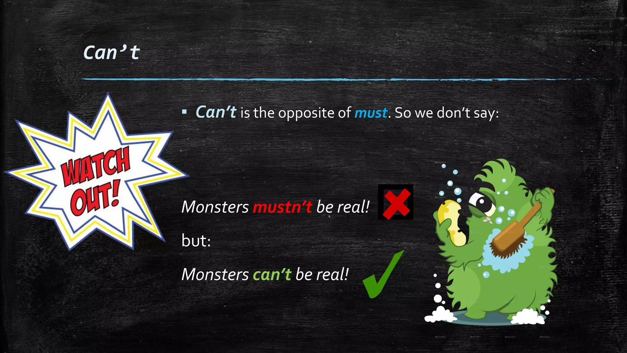 Can’t
▪ Can’t is the opposite of must. So we don’t say:
Monsters mustn’t be real!
but:
Monsters can’t be real!
 