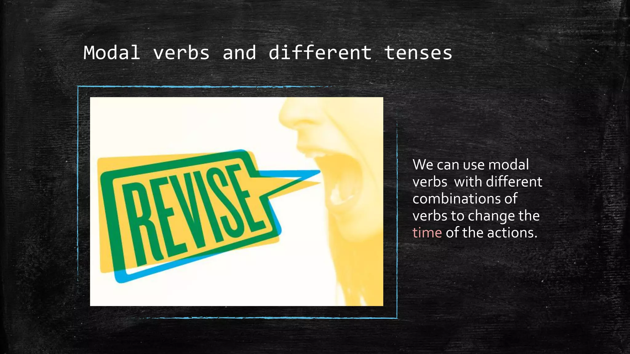 Modal verbs and different tenses
We can use modal
verbs with different
combinations of
verbs to change the
time of the actions.
 