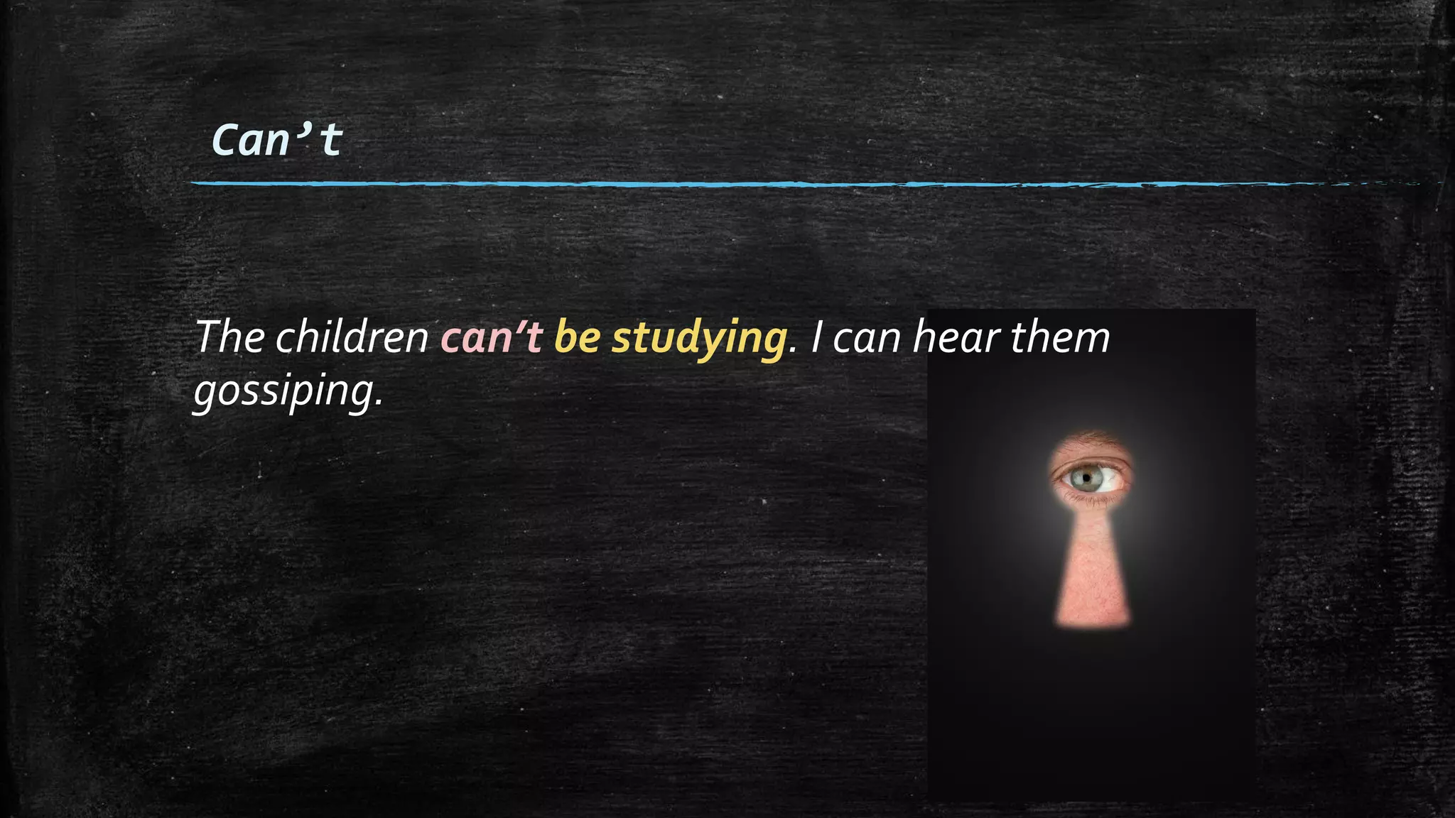 The children can’t be studying. I can hear them
gossiping.
Can’t
 