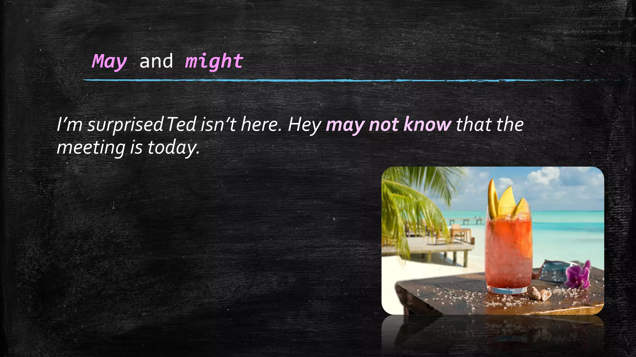 I’m surprisedTed isn’t here. Hey may not know that the
meeting is today.
May and might
 