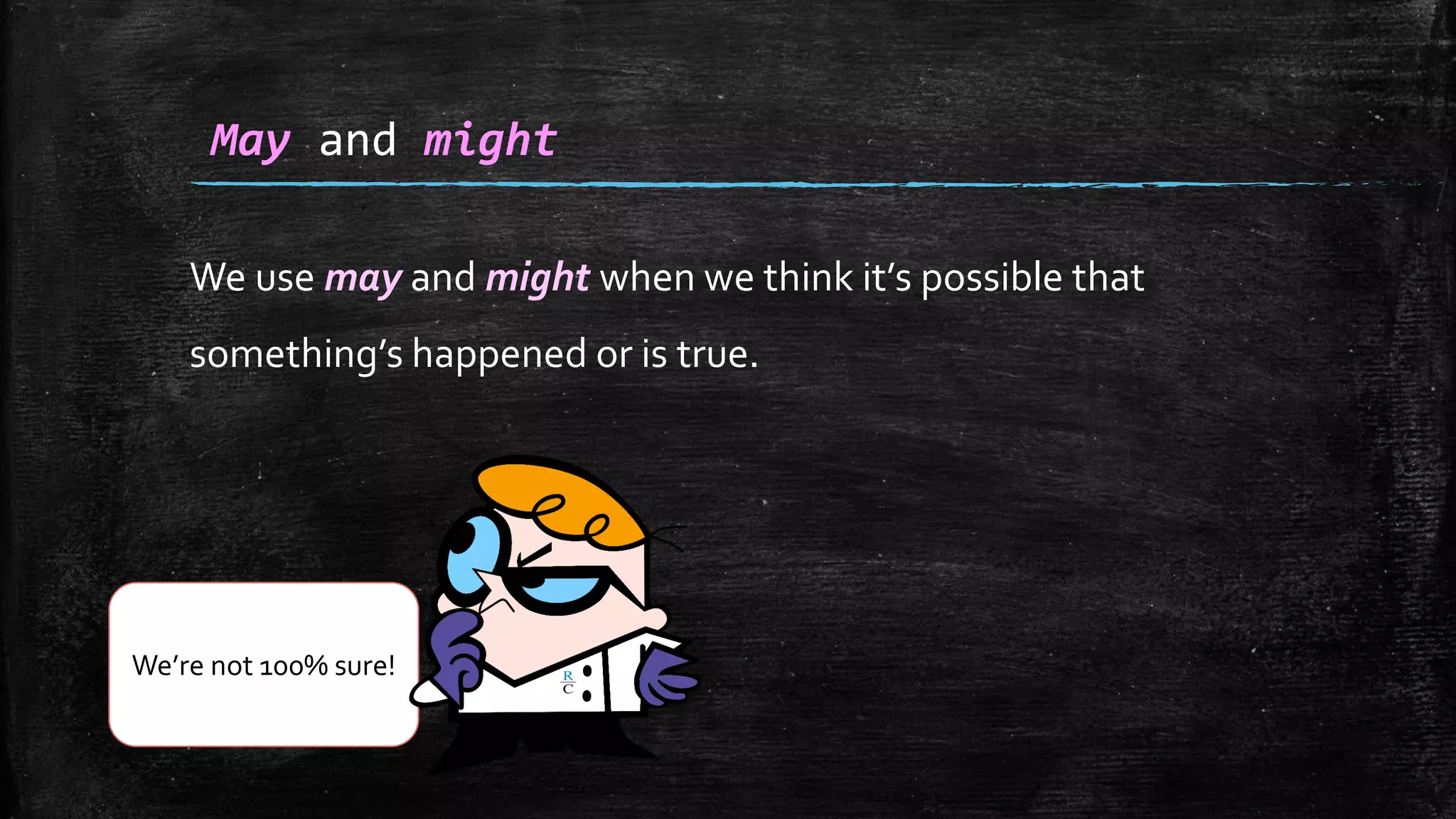 We use may and might when we think it’s possible that
something’s happened or is true.
May and might
We’re not 100% sure!
 