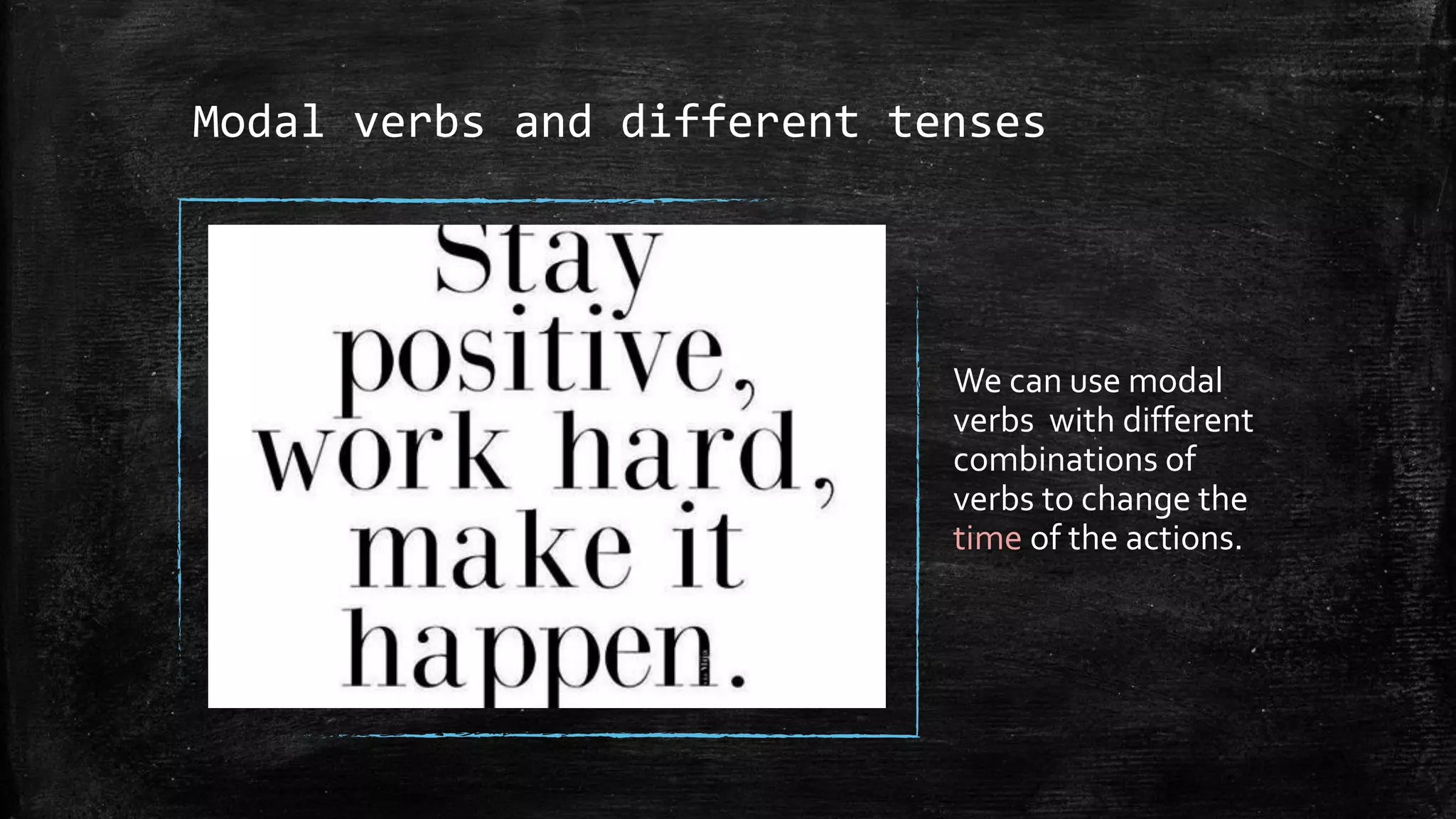 Modal verbs and different tenses
We can use modal
verbs with different
combinations of
verbs to change the
time of the actions.
 