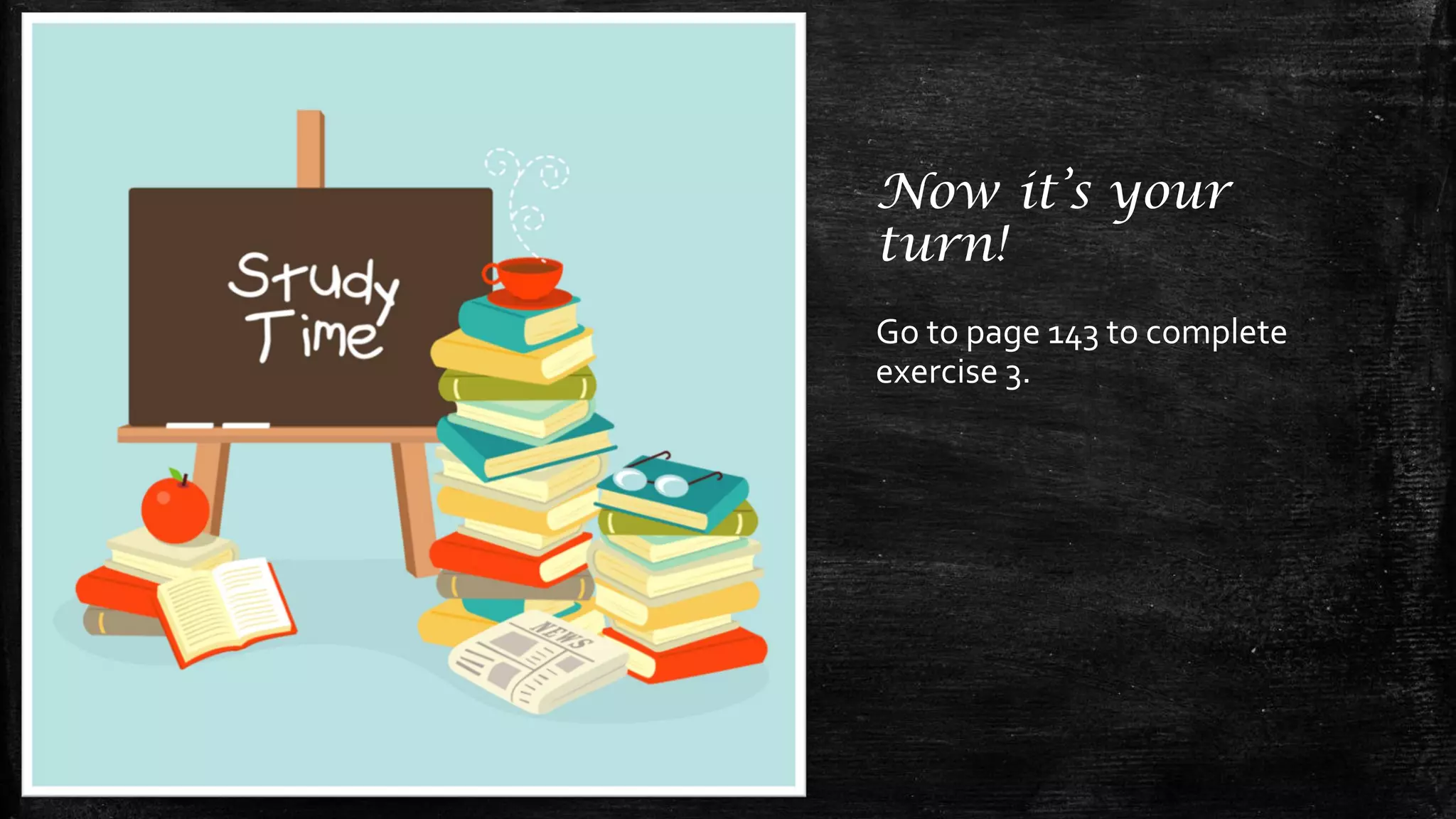 Now it’s your
turn!
Go to page 143 to complete
exercise 3.
 