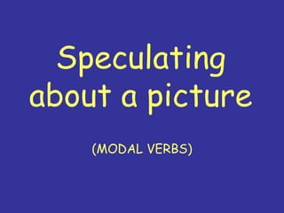 Speculating
about a picture
    (MODAL VERBS)
 