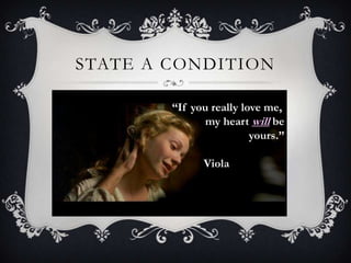 STATE A CONDITION

        “If you really love me,
               my heart will be
                         yours.”

              Viola
 