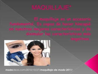 MAQUILLAJE* El maquillaje es un accesorio fundamental. Es capaz de hacer hincapié en nuestras mejores características y de disimular las características más negativas. modaideas.com/2010/10/27/maquillaje-de-moda-2011/ 
