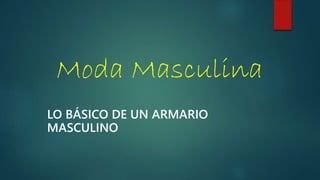 Moda Masculina
LO BÁSICO DE UN ARMARIO
MASCULINO
 