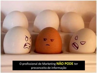 O profissional de Marketing NÃO PODE ter
preconceito de informação
 