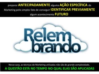 preparar ANTECIPADAMENTE alguma AÇÃO ESPECÍFICA de
Marketing pelo simples fato de conseguir IDENTIFICAR PREVIAMENTE
algum acontecimento FUTURO
Nesse caso, as técnicas de Marketing utilizadas não são de grande complexidade.
A QUESTÃO ESTÁ NO TEMPO NO QUAL ELAS SÃO APLICADAS
 