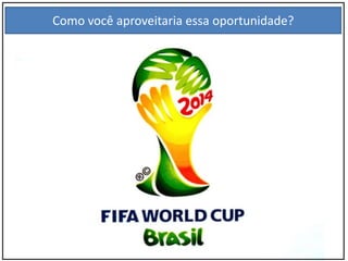 Como você aproveitaria essa oportunidade?
 