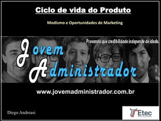 Ciclo de vida do Produto
www.jovemadministrador.com.br
Modismo e Oportunidades de Marketing
Diego Andreasi
 