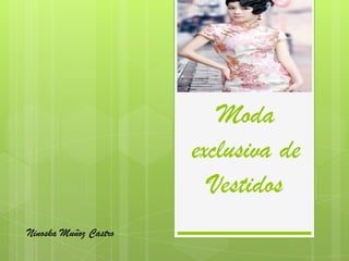 Moda
                       exclusiva de
                         Vestidos
Ninoska Muñoz Castro
 