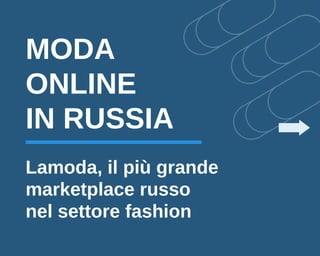 MODA
ONLINE
IN RUSSIA
Lamoda, il più grande
marketplace russo
nel settore fashion
 